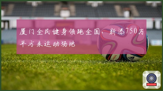 厦门全民健身领跑全国，新添750万平方米运动场地