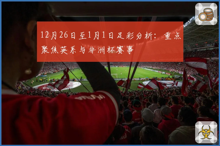 12月26日至1月1日足彩分析:重点聚焦英系与非洲杯赛事