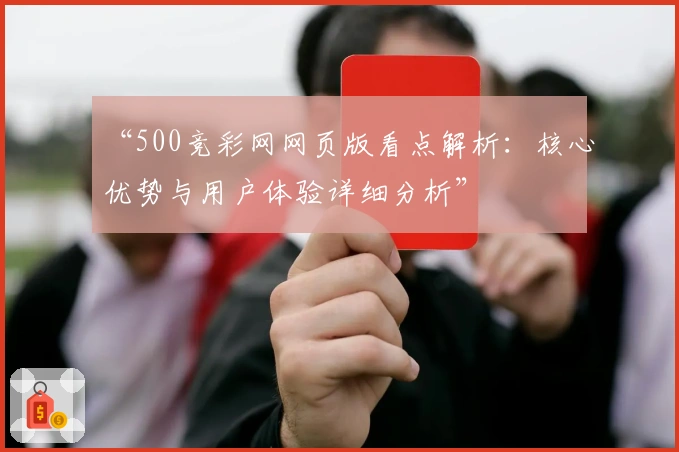 “500竞彩网网页版看点解析：核心优势与用户体验详细分析”