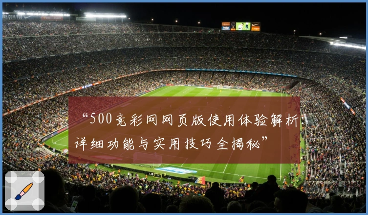 “500竞彩网网页版使用体验解析：详细功能与实用技巧全揭秘”