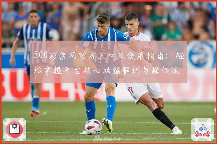500彩票网官方入口及使用指南：轻松掌握平台核心功能解析与操作技巧