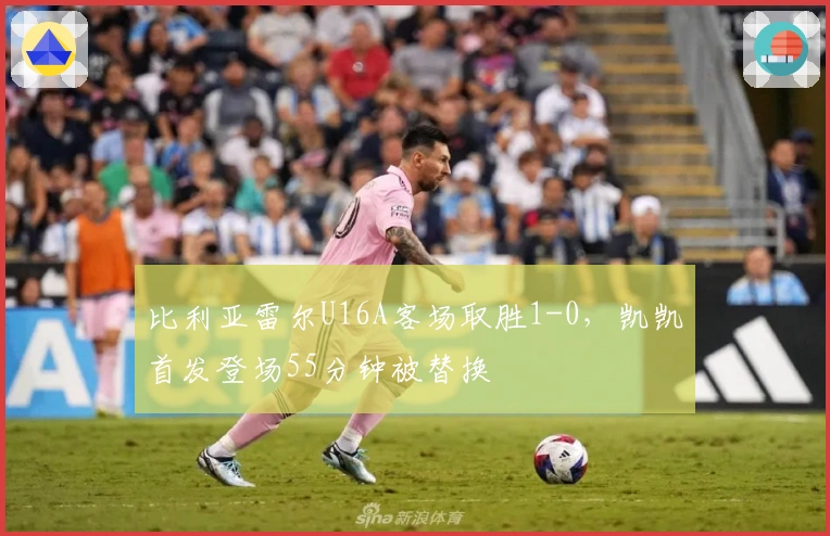 比利亚雷尔U16A客场取胜1-0,凯凯首发登场55分钟被替换