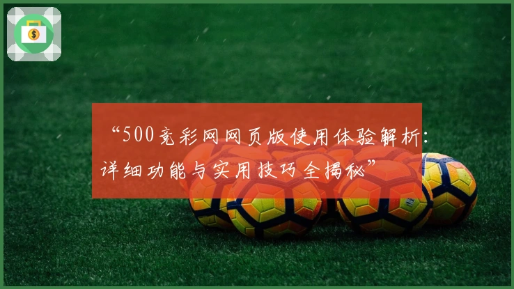 “500竞彩网网页版使用体验解析：详细功能与实用技巧全揭秘”