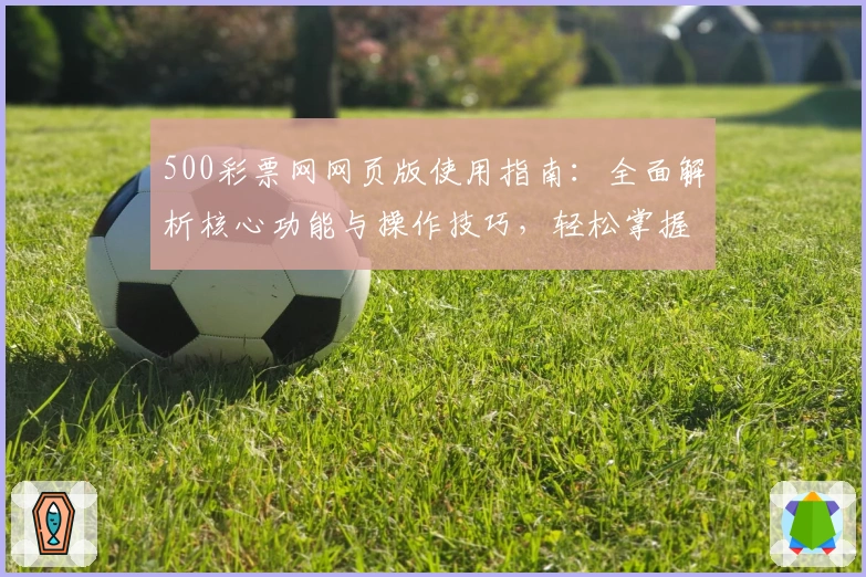 500彩票网网页版使用指南：全面解析核心功能与操作技巧，轻松掌握日常使用场景和注册流程