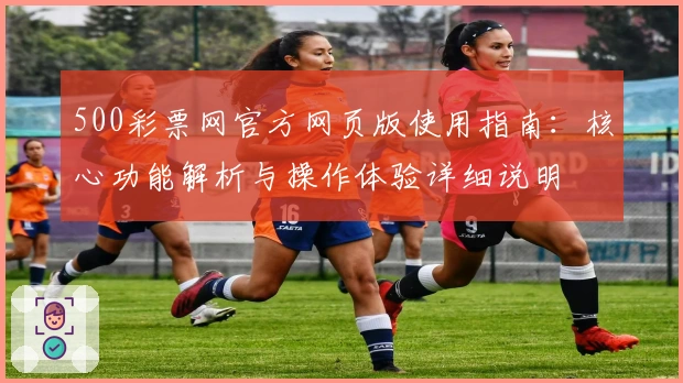 500彩票网官方网页版使用指南：核心功能解析与操作体验详细说明