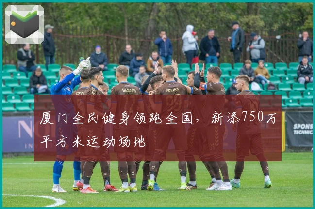 厦门全民健身领跑全国，新添750万平方米运动场地