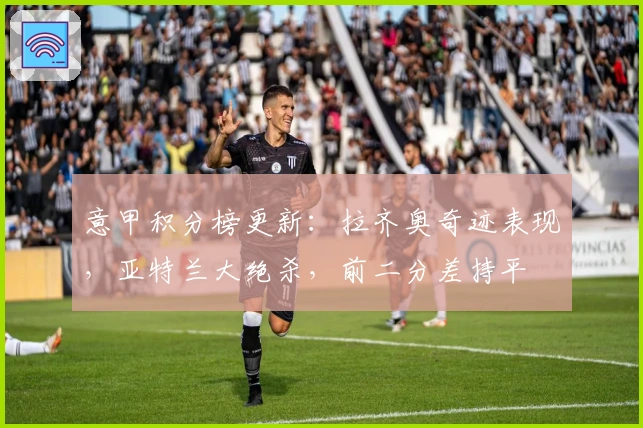 意甲积分榜更新:拉齐奥奇迹表现,亚特兰大绝杀,前二分差持平
