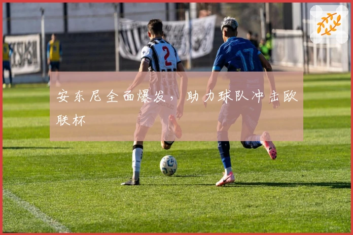 安东尼全面爆发，助力球队冲击欧联杯