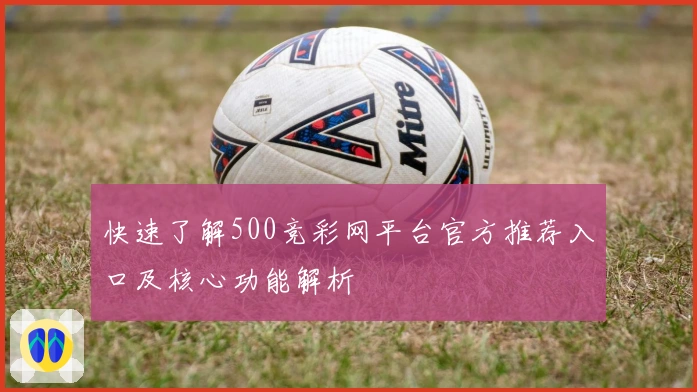 快速了解500竞彩网平台官方推荐入口及核心功能解析