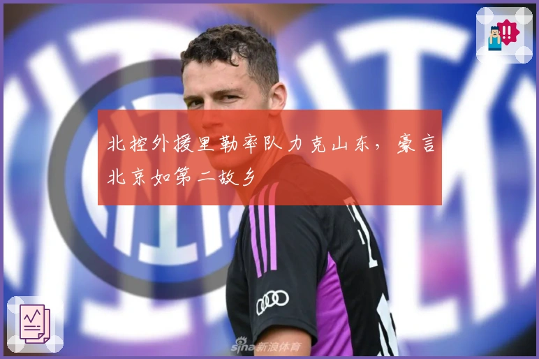 北控外援里勒率队力克山东，豪言北京如第二故乡