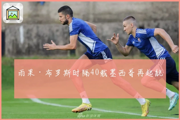 雨果·布罗斯时隔40载墨西哥再起航