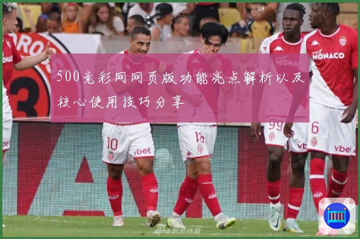 500竞彩网网页版功能亮点解析以及核心使用技巧分享