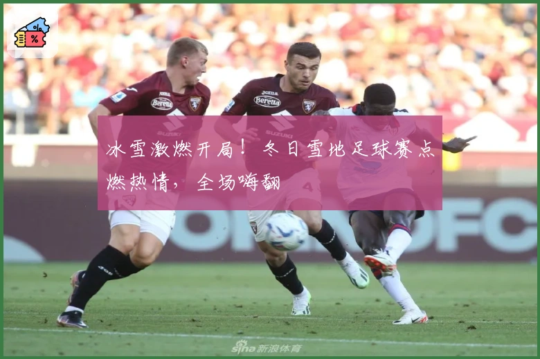 冰雪激燃开局！冬日雪地足球赛点燃热情，全场嗨翻